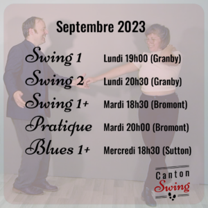 Swing 1 Lundi 19h00 (Granby) Swing 2 Lundi 20h30 (Granby) Swing 1+ Mardi 18h30 (Bromont) Pratique Mardi 20h00 (Bromont) Blues 1+ Mercredi 18h30 (Sutton)